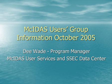 McIDAS Users’ Group Information October 2005 Dee Wade - Program Manager McIDAS User Services and SSEC Data Center.