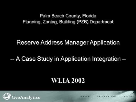 1 Palm Beach County, Florida Planning, Zoning, Building (PZB) Department WLIA 2002 Reserve Address Manager Application -- A Case Study in Application Integration.