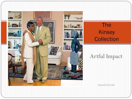 Artful Impact Prepared by Kelly Little The Kinsey Collection.