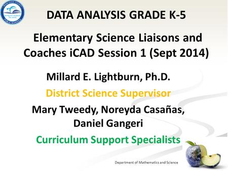 Department of Mathematics and Science Millard E. Lightburn, Ph.D. District Science Supervisor Mary Tweedy, Noreyda Casañas, Daniel Gangeri Curriculum Support.