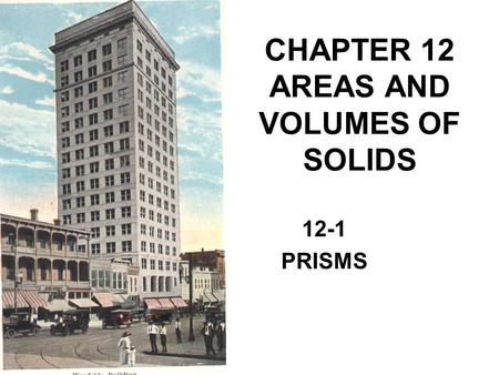 CHAPTER 12 AREAS AND VOLUMES OF SOLIDS 12-1 PRISMS.