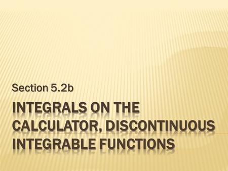 Section 5.2b. Do Now: Exploration 1 on page 264 It is a fact that With this information, determine the values of the following integrals. Explain your.