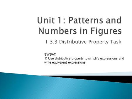 1.3.3 Distributive Property Task SWBAT: 1) Use distributive property to simplify expressions and write equivalent expressions.