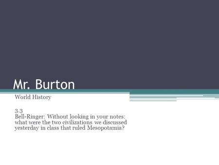 Mr. Burton World History 3.3 Bell-Ringer: Without looking in your notes: what were the two civilizations we discussed yesterday in class that ruled Mesopotamia?