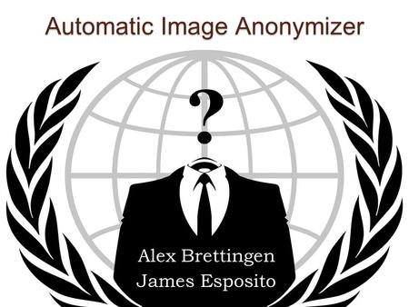 Automatic Image Anonymizer Alex Brettingen James Esposito.