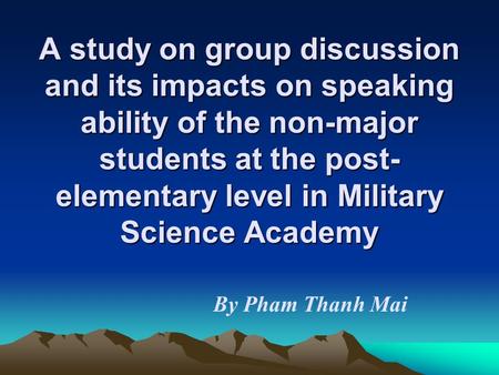 A study on group discussion and its impacts on speaking ability of the non-major students at the post- elementary level in Military Science Academy By.