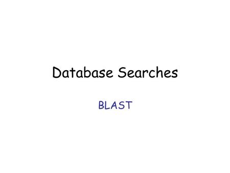 Database Searches BLAST. Basic Local Alignment Search Tool –Altschul, Gish, Miller, Myers, Lipman, J. Mol. Biol. 215 (1990) –Altschul, Madden, Schaffer,