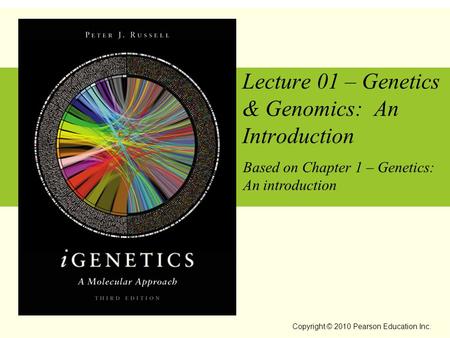 Copyright © 2010 Pearson Education Inc. Lecture 01 – Genetics & Genomics: An Introduction Based on Chapter 1 – Genetics: An introduction.