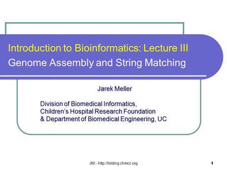 JM -  1 Introduction to Bioinformatics: Lecture III Genome Assembly and String Matching Jarek Meller Jarek Meller Division of Biomedical.