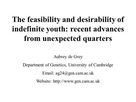 The feasibility and desirability of indefinite youth: recent advances from unexpected quarters Aubrey de Grey Department of Genetics, University of Cambridge.