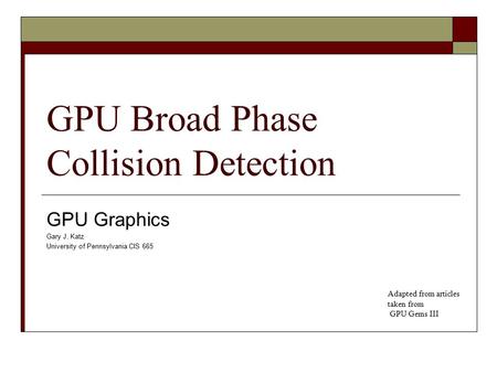 GPU Broad Phase Collision Detection GPU Graphics Gary J. Katz University of Pennsylvania CIS 665 Adapted from articles taken from GPU Gems III.