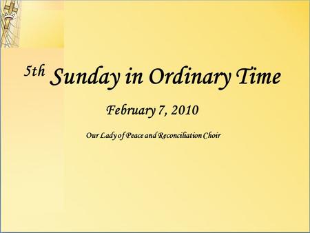 5th Sunday in Ordinary Time February 7, 2010 Our Lady of Peace and Reconciliation Choir.