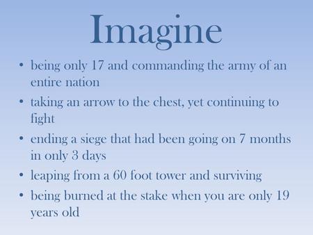 Imagine being only 17 and commanding the army of an entire nation taking an arrow to the chest, yet continuing to fight ending a siege that had been going.