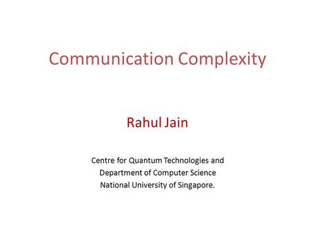 Communication Complexity Rahul Jain Centre for Quantum Technologies and Department of Computer Science National University of Singapore. TexPoint fonts.