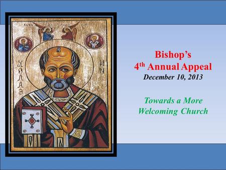 Bishop’s 4 th Annual Appeal December 10, 2013 Towards a More Welcoming Church.