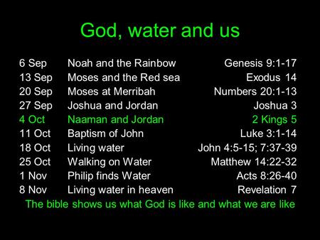 God, water and us 6 SepNoah and the RainbowGenesis 9:1-17 13 SepMoses and the Red seaExodus 14 20 SepMoses at MerribahNumbers 20:1-13 27 SepJoshua and.