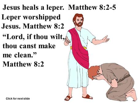 Leper worshipped Jesus. Matthew 8:2 “Lord, if thou wilt, thou canst make me clean.” Matthew 8:2 Jesus heals a leper. Matthew 8:2-5 Click for next slide.