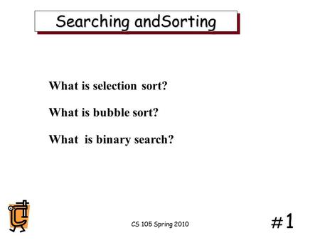 # 1# 1 Searching andSorting What is selection sort? What is bubble sort? What is binary search? CS 105 Spring 2010.