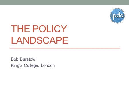 THE POLICY LANDSCAPE Bob Burstow King’s College, London.