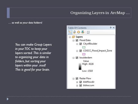 Organizing Layers in ArcMap … … as well as your data folders! You can make Group Layers in your TOC to keep your layers sorted. This is similar to organizing.