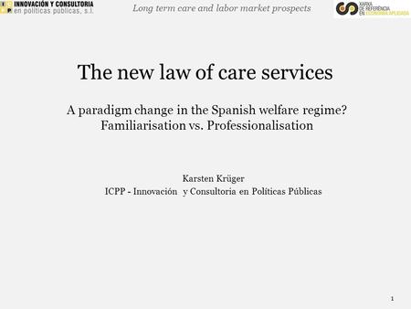 Long term care and labor market prospects The new law of care services A paradigm change in the Spanish welfare regime? Familiarisation vs. Professionalisation.