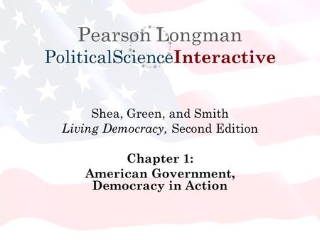 Pearson Longman PoliticalScience Interactive Shea, Green, and Smith Living Democracy, Second Edition Chapter 1: American Government, Democracy in Action.