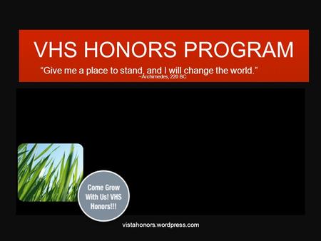 VHS HONORS PROGRAM “Give me a place to stand, and I will change the world.” ~Archimedes, 220 BC vistahonors.wordpress.com.