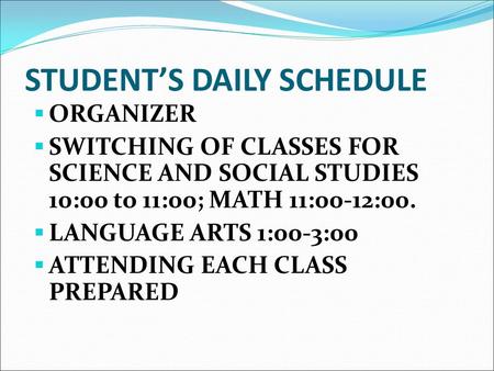 STUDENT’S DAILY SCHEDULE  ORGANIZER  SWITCHING OF CLASSES FOR SCIENCE AND SOCIAL STUDIES 10:00 to 11:00; MATH 11:00-12:00.  LANGUAGE ARTS 1:00-3:00.