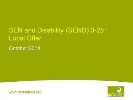 Www.hertsdirect.org SEN and Disability (SEND) 0-25 : Local Offer October 2014.