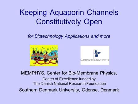 Keeping Aquaporin Channels Constitutively Open for Biotechnology Applications and more MEMPHYS, Center for Bio-Membrane Physics, Center of Excellence funded.