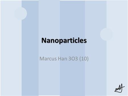 Nanoparticles Marcus Han 3O3 (10). Definition A particle having one or more dimensions of the order of 100nm (10 -7 m) or less From