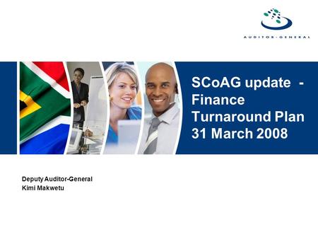 SCoAG update - Finance Turnaround Plan 31 March 2008 Deputy Auditor-General Kimi Makwetu.