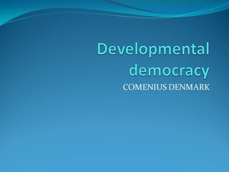 COMENIUS DENMARK. Definition Assumes people are inherently good (conceived by John Stuart Mill, 19 th century) Assumes democracy has MORAL purpose Open-minded.