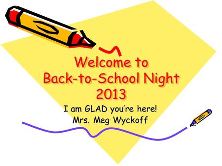 Welcome to Back-to-School Night 2013 I am GLAD you’re here! Mrs. Meg Wyckoff.