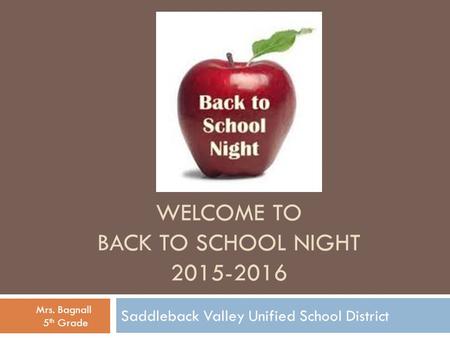 WELCOME TO BACK TO SCHOOL NIGHT 2015-2016 Saddleback Valley Unified School District Mrs. Bagnall 5 th Grade.