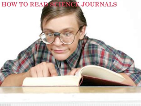 HOW TO READ SCIENCE JOURNALS