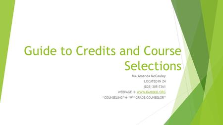 Guide to Credits and Course Selections Ms. Amanda McCauley LOCATED IN Z4 (808) 305-7361 WEBPAGE  WWW.KAHUKU.ORGWWW.KAHUKU.ORG “COUNSELING”  “9 TH GRADE.