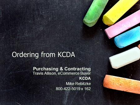 Ordering from KCDA Purchasing & Contracting Travis Allison, eCommerce Buyer KCDA Mike Rebitzke 800-422-5019 x 162 Purchasing & Contracting Travis Allison,