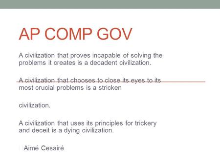 AP COMP GOV A civilization that proves incapable of solving the problems it creates is a decadent civilization. A civilization that chooses to close its.