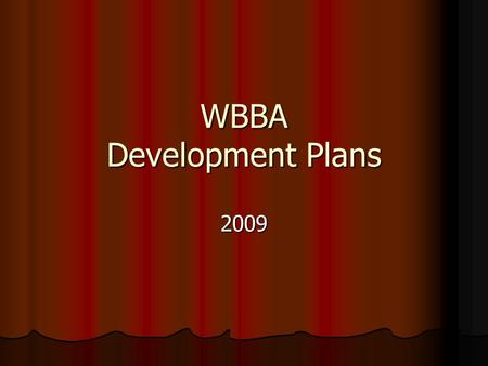 WBBA Development Plans 2009. WBBA, We mean business! Winning attitude on the field and on the job. Be on time Pay attention Work/play hard when it’s time.