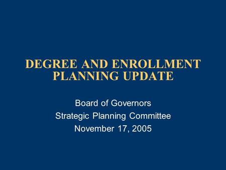 DEGREE AND ENROLLMENT PLANNING UPDATE Board of Governors Strategic Planning Committee November 17, 2005.