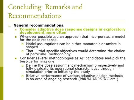 Concluding Remarks and Recommendations 1. General recommendations: Consider adaptive dose response designs in exploratory development more often Whenever.