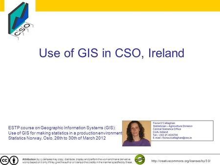 Use of GIS in CSO, Ireland ESTP course on Geographic Information Systems (GIS): Use of GIS for making statistics in a production environment Statistics.