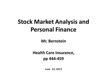 Stock Market Analysis and Personal Finance Mr. Bernstein Health Care Insurance, pp 444-459 June 10, 2013.