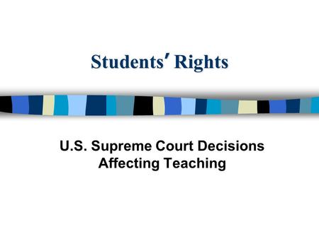 Students ’ Rights U.S. Supreme Court Decisions Affecting Teaching.