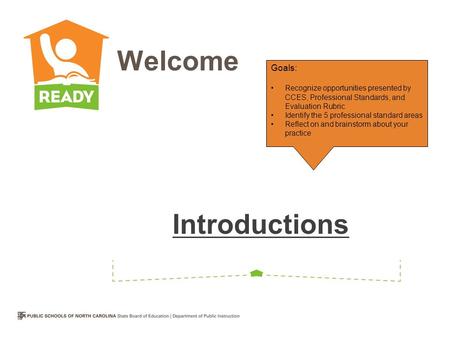 Introductions Welcome Goals: Recognize opportunities presented by CCES, Professional Standards, and Evaluation Rubric Identify the 5 professional standard.