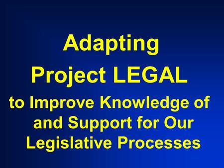 Adapting Project LEGAL to Improve Knowledge of and Support for Our Legislative Processes.