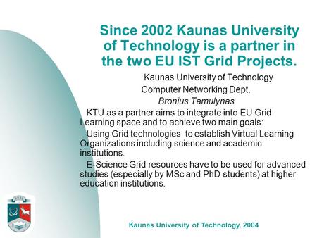 Kaunas University of Technology, 2004 Since 2002 Kaunas University of Technology is a partner in the two EU IST Grid Projects. Kaunas University of Technology.