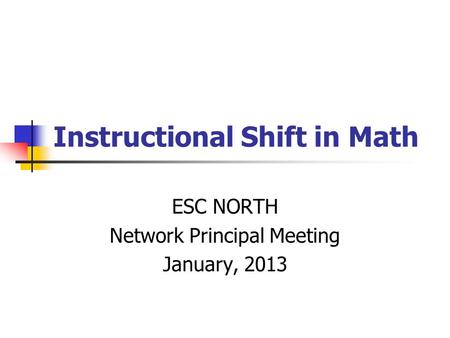 Instructional Shift in Math ESC NORTH Network Principal Meeting January, 2013.