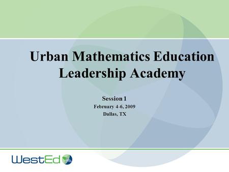 Urban Mathematics Education Leadership Academy Session 1 February 4-6, 2009 Dallas, TX.